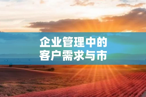 企业管理中的客户需求与市场适应