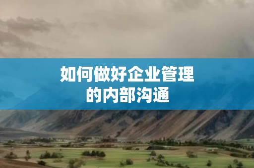 如何做好企业管理的内部沟通