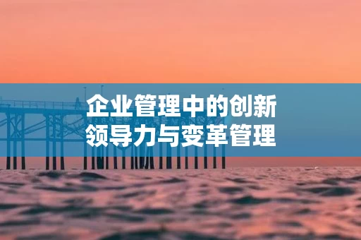 企业管理中的创新领导力与变革管理