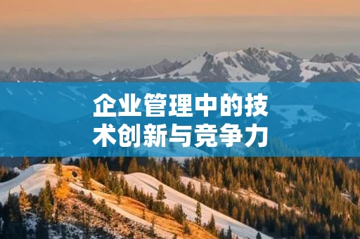 企业管理中的技术创新与竞争力提升