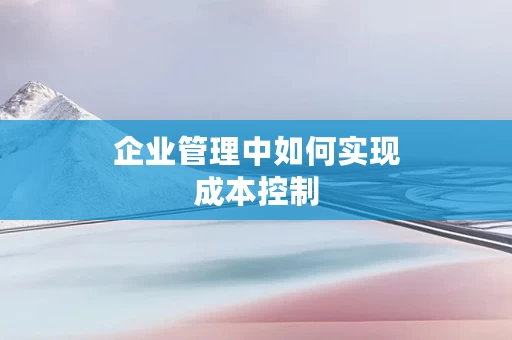 企业管理中如何实现成本控制