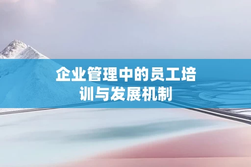 企业管理中的员工培训与发展机制