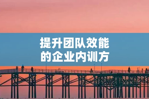 提升团队效能的企业内训方法