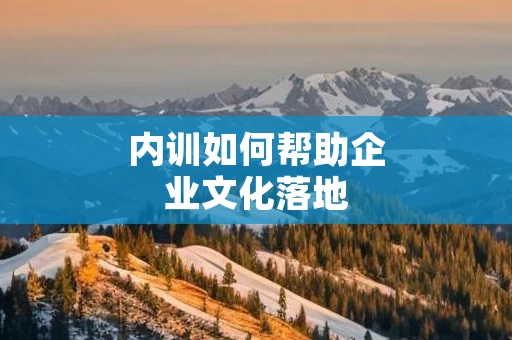 内训如何帮助企业文化落地
