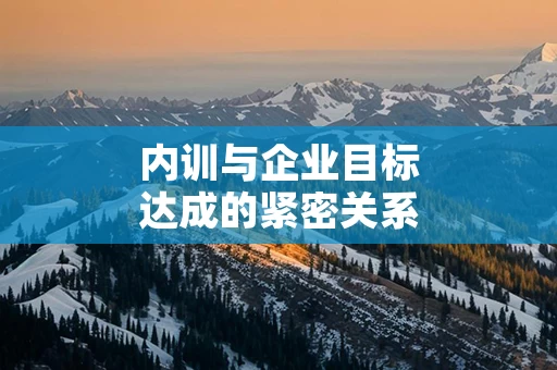 内训与企业目标达成的紧密关系