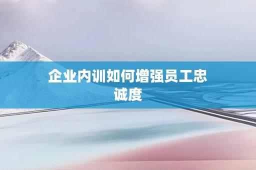 企业内训如何增强员工忠诚度