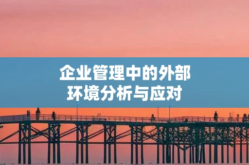 企业管理中的外部环境分析与应对
