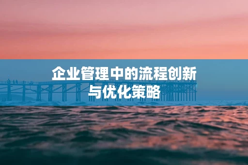 企业管理中的流程创新与优化策略
