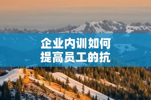 企业内训如何提高员工的抗压能力