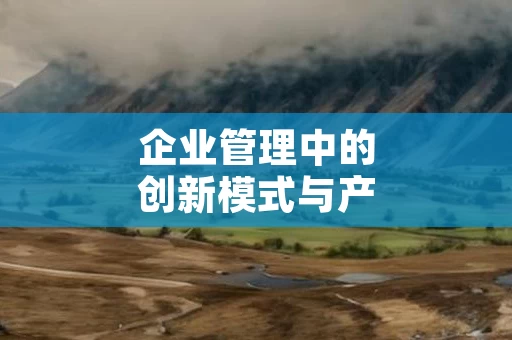 企业管理中的创新模式与产业升级