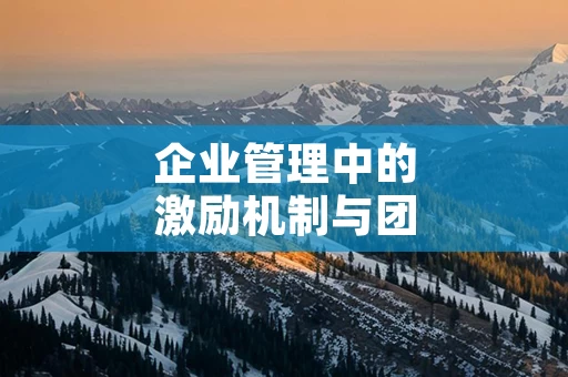 企业管理中的激励机制与团队建设