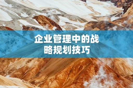 企业管理中的战略规划技巧