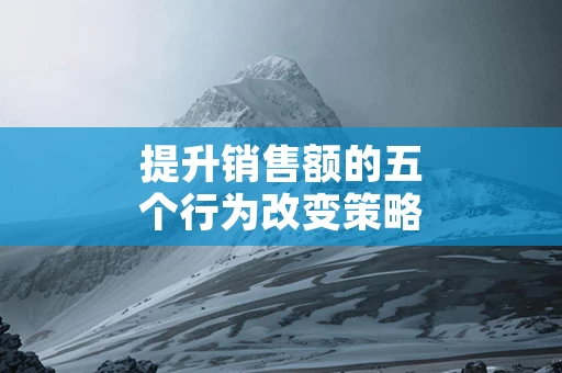 提升销售额的五个行为改变策略