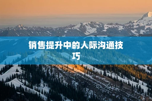 销售提升中的人际沟通技巧