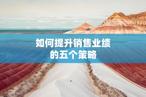 如何提升销售业绩的五个策略