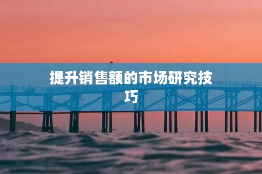提升销售额的市场研究技巧