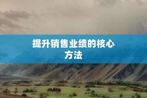 提升销售业绩的核心方法