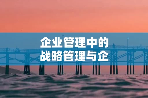 企业管理中的战略管理与企业发展