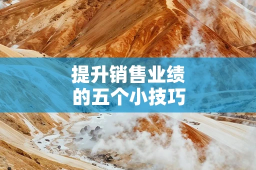 提升销售业绩的五个小技巧