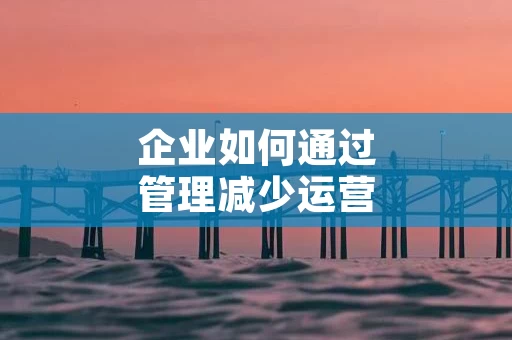 企业如何通过管理减少运营成本