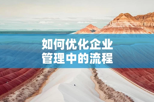 如何优化企业管理中的流程设计