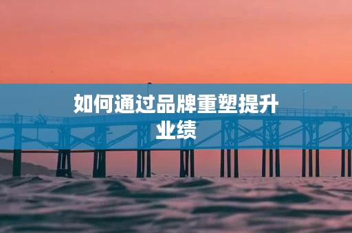 如何通过品牌重塑提升业绩