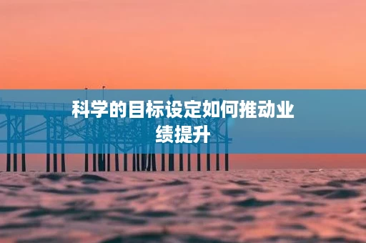 科学的目标设定如何推动业绩提升