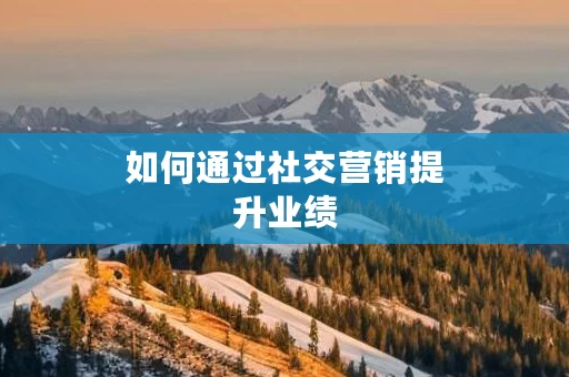 如何通过社交营销提升业绩