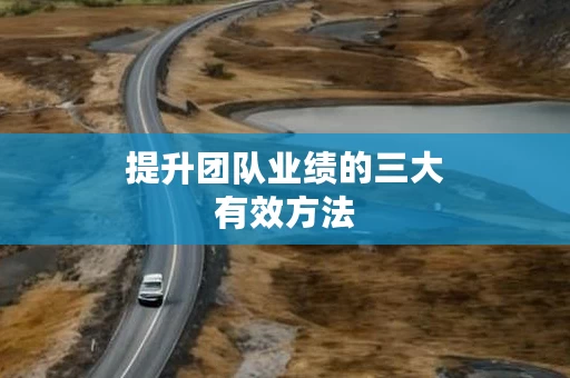 提升团队业绩的三大有效方法