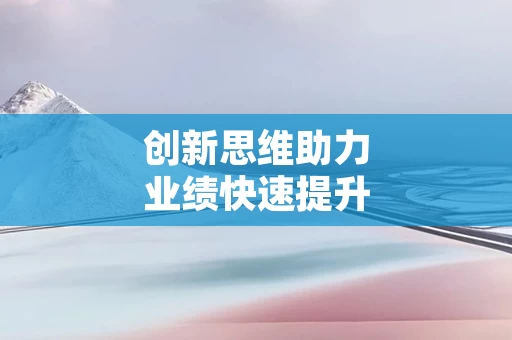 创新思维助力业绩快速提升