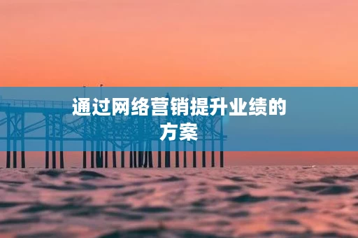 通过网络营销提升业绩的方案