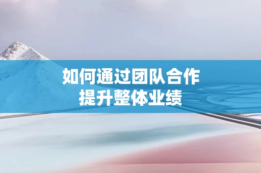 如何通过团队合作提升整体业绩