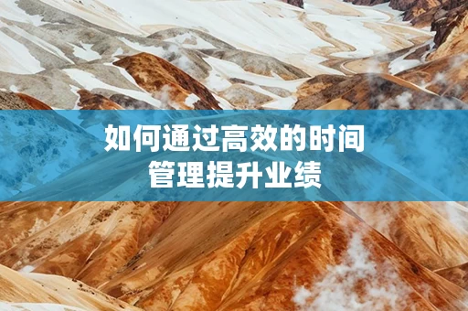 如何通过高效的时间管理提升业绩
