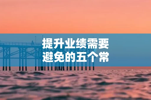 提升业绩需要避免的五个常见误区